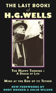 Title: The Last Books of H.G. Wells: The Happy Turning: A Dream of Life & Mind at the End of its Tether, Author: H. G. Wells
