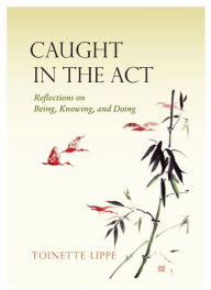 Title: Caught In The Act: Reflections on Being, Knowing and Doing, Author: Toinette Lippe