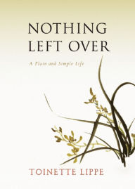 Title: Nothing Left Over: A Plain and Simple Life, Author: Toinette Lippe