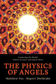 Title: The Physics of Angels: Exploring the Realm Where Science and Spirit Meet, Author: Rupert Sheldrake