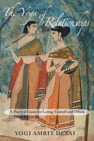 Title: The Yoga of Relationships: A Practical Guide for Loving Yourself and Others, Author: Yogi Amrit Desai