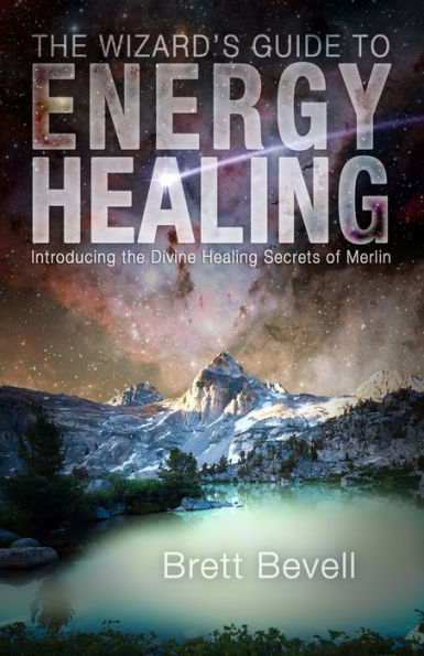 the Wizard's Guide to Energy Healing: Introducing Divine Healing Secrets of Merlin