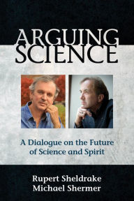 Title: Arguing Science: A Dialogue on the Future of Science and Spirit, Author: Rupert Sheldrake