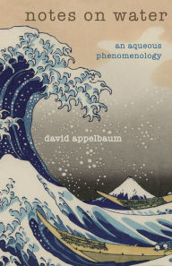 Title: Notes on Water: An Aqueous Phenomenology, Author: David Appelbaum