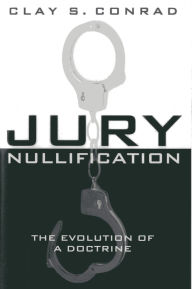 Title: Jury Nullification: The Evolution of a Doctrine, Author: Clay S. Conrad