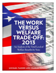 Title: The Work Versus Welfare Trade-off: 2018: An Analysis of the Total Level of Welfare Benefits by State, Author: Michael D. Tanner