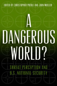 Title: A Dangerous World?: Threat Perception and U.S. National Security, Author: Christopher A. Preble