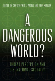 Title: A Dangerous World?: Threat Perception and U.S. National Security, Author: Christopher A. Preble