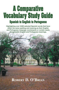 Title: A Comparative Vocabulary Guide: Spanish to English to Portuguese, Author: Robert D. O'Brian