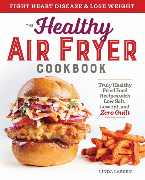 The Healthy Air Fryer Cookbook: Truly Healthy Fried Food Recipes with Low Salt, Low Fat, and Zero Guilt