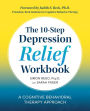 The 10-Step Depression Relief Workbook: A Cognitive Behavioral Therapy Approach