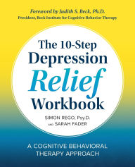 Title: The 10-Step Depression Relief Workbook: A Cognitive Behavioral Therapy Approach, Author: Simon Rego PsyD