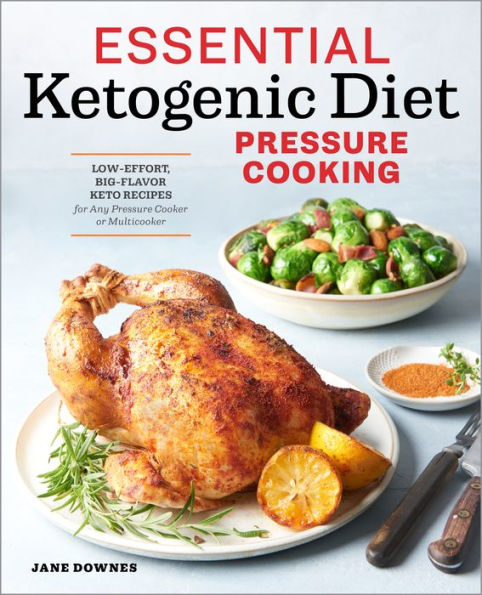Essential Ketogenic Diet Pressure Cooking: Low-Effort, Big-Flavor Keto Recipes for Any Cooker or Multicooker