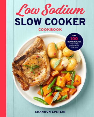 Low Sodium Slow Cooker Cookbook Over 100 Heart Healthy Recipes That Prep Fast And Cook Slow By Shannon Epstein Paperback Barnes Noble