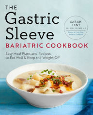 Title: The Gastric Sleeve Bariatric Cookbook: Easy Meal Plans and Recipes to Eat Well & Keep the Weight Off, Author: Sarah Kent MS