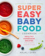 Super Easy Baby Food Cookbook: Healthy Homemade Recipes for Every Age and Stage