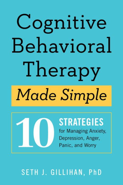 Cognitive Behavioral Therapy Made Simple: 10 Strategies for Managing Anxiety, Depression, Anger, Panic, and Worry