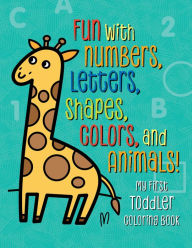 Title: My First Toddler Coloring Book: Fun with Numbers, Letters, Shapes, Colors, and Animals!, Author: Tanya Emelyanova