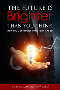 Title: The Future Is Brighter Than You Think, Author: Kurt CFP ChFC Cambier