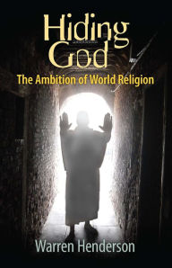 Title: Hiding God - The Ambition of World Religion, Author: Warren A Henderson