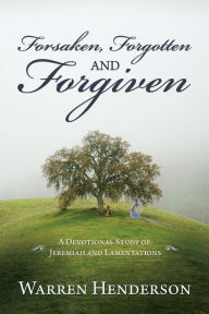 Title: Forsaken, Forgotten and Forgiven - A Devotional Study of Jeremiah and Lamentations, Author: Warren A Henderson