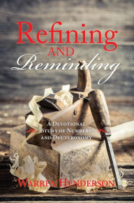 Title: Refining and Reminding - A Devotional Study of Numbers and Deuteronomy, Author: Warren A Henderson