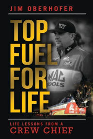Title: Top Fuel For Life: Life Lessons From A Crew Chief, Author: Jim Oberhofer