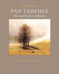 Title: Pan Tadeusz: The Last Foray in Lithuania, Author: Adam Mickiewicz