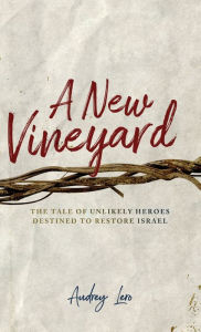 Title: A New Vineyard: The Tale of Unlikely Heroes Destined to Restore Israel, Author: Audrey Lero