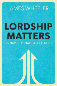 Public domain ebooks download Lordship Matters: His Name. His Nature. Our Need. in English DJVU