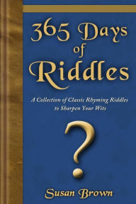 Title: 365 Days of Riddles: A Collection of Classic Rhyming Riddles to Sharpen Your Wits, Author: Susan Brown