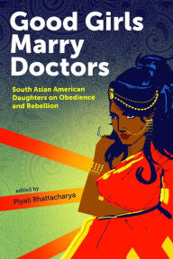 Title: Good Girls Marry Doctors: South Asian American Daughters on Obedience and Rebellion, Author: Piyali Bhattacharya