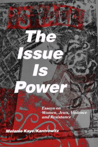 Title: The Issue is Power: Essays on Women, Jews, Violence and Resistance, Author: Melanie Kaye Kantrowitz