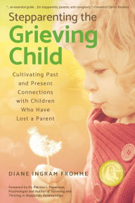 Title: Stepparenting the Grieving Child: Cultivating Past and Present Connections with Children Who Have Lost a Parent, Author: Diane Ingram Fromme