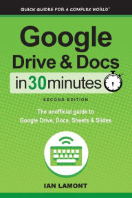 Title: Google Drive and Docs in 30 Minutes (2nd Edition): The unofficial guide to Google Drive, Docs, Sheets & Slides, Author: Ian Lamont