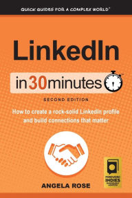Title: LinkedIn In 30 Minutes (2nd Edition): How to create a rock-solid LinkedIn profile and build connections that matter, Author: Angela Rose