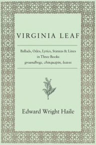 Title: Virginia Leaf: Ballads, Odes, Lyrics, Stanzas and Lines in Three Books, Author: Edward Wright Haile