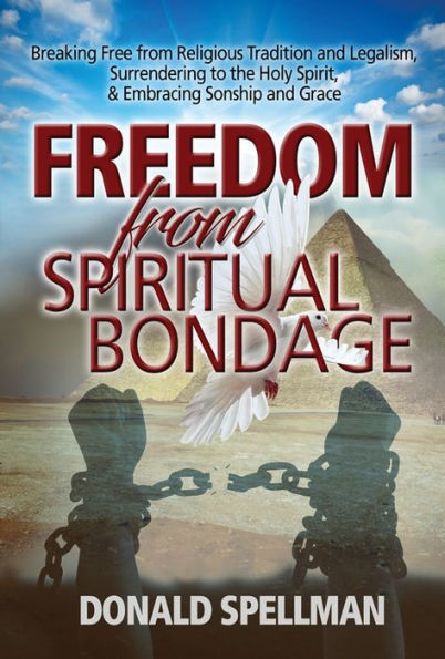 Freedom from Spiritual Bondage: Breaking Free Religious Tradition and Legalism, Surrendering to the Holy Spirit, & Embracing Sonship Grace