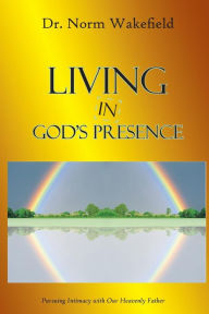 Title: Living in God's Presence: Pursuing Intimacy with Our Heavenly Father, Author: Norm Wakefield