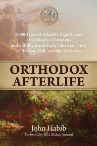 Title: Orthodox Afterlife: 2,000 Years of Afterlife Experiences of Orthodox Christians and a Biblical and Early Christian View of Heaven, Hell, and the Hereafter, Author: John Habib