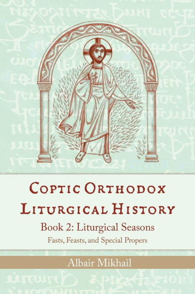 Coptic Orthodox Liturgical History - Book 2: Liturgical Year (Fasts, Feasts, and Special Propers)