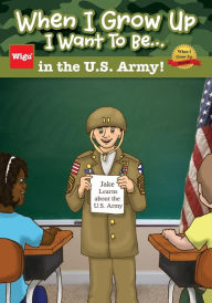 Title: When I Grow Up I Want To Be...in the U.S. Army!: Jake Learns about the U.S. Army,, Author: Wigu Publishing