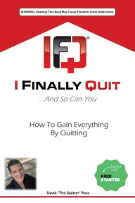 Title: I Finally Quit...And So Can You: How to Gain Everything by Quitting, Author: David Ross