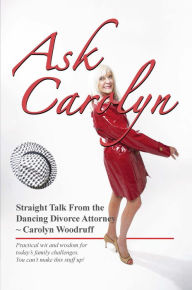 Title: Ask Carolyn... Straight Talk from the Dancing Divorce Attorney, Author: Carolyn J. Woodruff