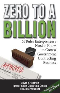 Title: Zero to a Billion: 61 Rules Entrepreneurs Need to Know to Grow a Government Contracting Business, Author: David A. Kriegman