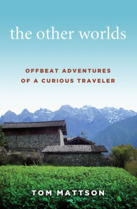 Title: The Other Worlds: Offbeat Adventures of a Curious Traveler, Author: Tom Mattson