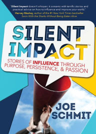 Title: Silent Impact: Stories of Influence through Purpose, Persistence, & Passion, Author: Joe Schmit