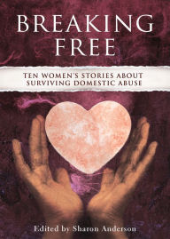 Title: Breaking Free: Ten Women's Stories about Surviving Domestic Abuse, Author: Sharon Anderson