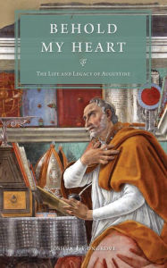 Title: Behold My Heart: The Life and Legacy of Augustine, Author: Joshua Congrove