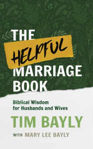 Title: The Helpful Marriage Book: Biblical Wisdom for Husbands and Wives, Author: Tim Bayly